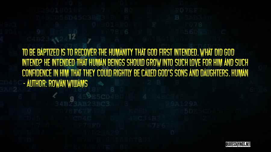 Rowan Williams Quotes: To Be Baptized Is To Recover The Humanity That God First Intended. What Did God Intend? He Intended That Human
