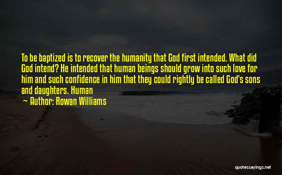 Rowan Williams Quotes: To Be Baptized Is To Recover The Humanity That God First Intended. What Did God Intend? He Intended That Human