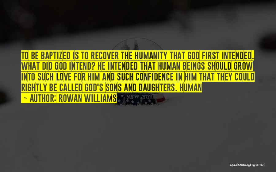 Rowan Williams Quotes: To Be Baptized Is To Recover The Humanity That God First Intended. What Did God Intend? He Intended That Human