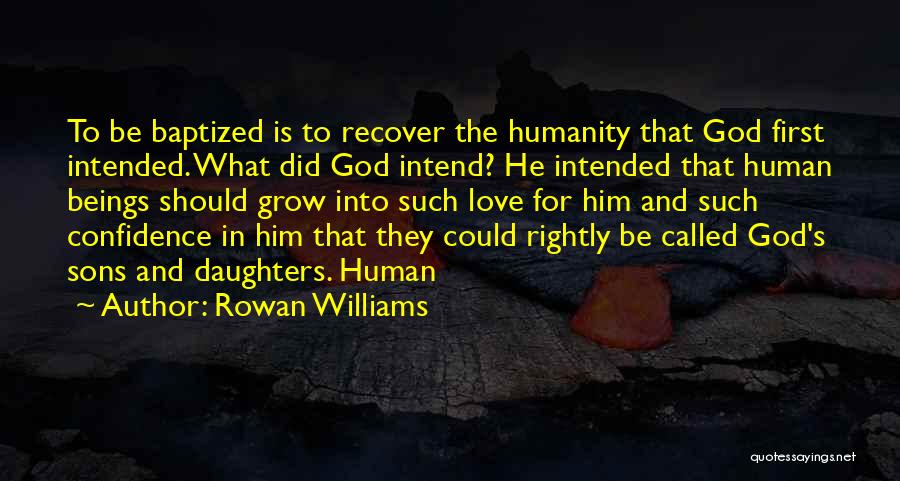 Rowan Williams Quotes: To Be Baptized Is To Recover The Humanity That God First Intended. What Did God Intend? He Intended That Human
