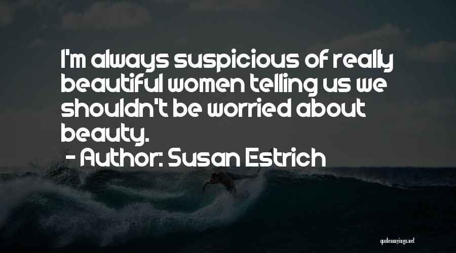 Susan Estrich Quotes: I'm Always Suspicious Of Really Beautiful Women Telling Us We Shouldn't Be Worried About Beauty.