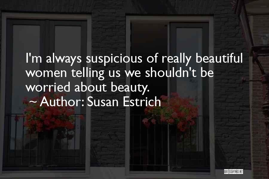 Susan Estrich Quotes: I'm Always Suspicious Of Really Beautiful Women Telling Us We Shouldn't Be Worried About Beauty.