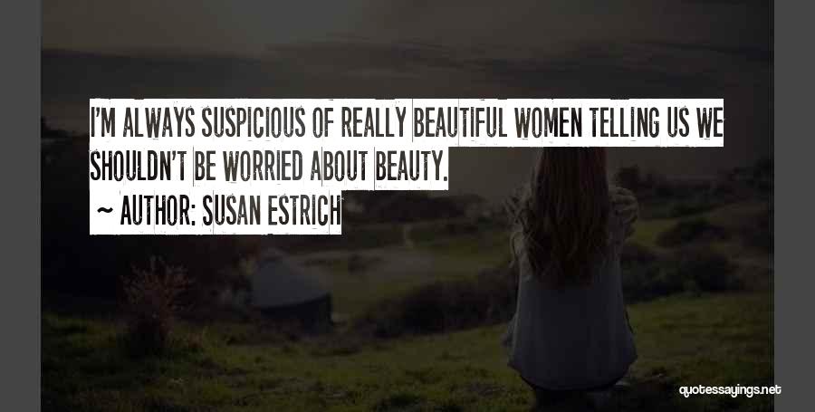 Susan Estrich Quotes: I'm Always Suspicious Of Really Beautiful Women Telling Us We Shouldn't Be Worried About Beauty.