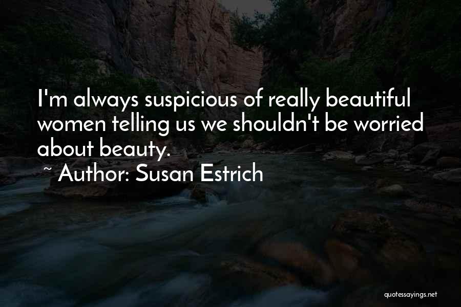 Susan Estrich Quotes: I'm Always Suspicious Of Really Beautiful Women Telling Us We Shouldn't Be Worried About Beauty.