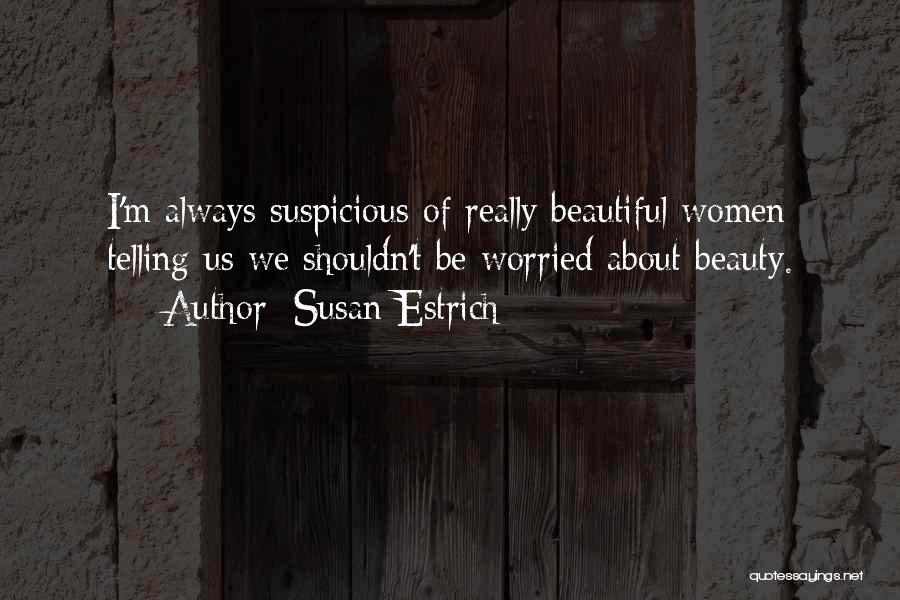 Susan Estrich Quotes: I'm Always Suspicious Of Really Beautiful Women Telling Us We Shouldn't Be Worried About Beauty.