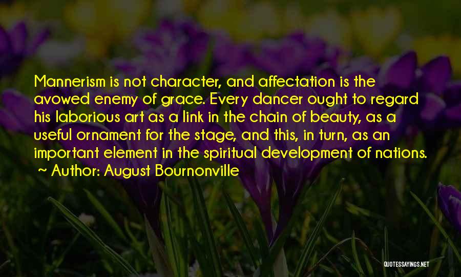 August Bournonville Quotes: Mannerism Is Not Character, And Affectation Is The Avowed Enemy Of Grace. Every Dancer Ought To Regard His Laborious Art