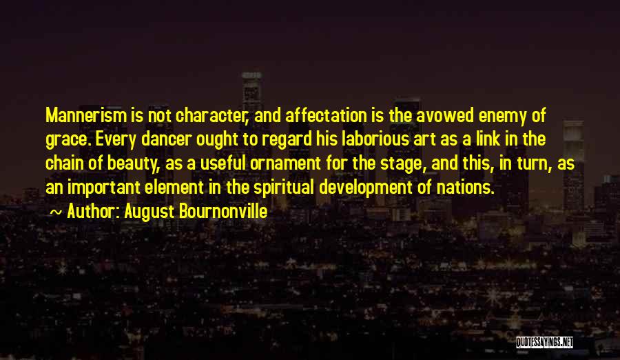 August Bournonville Quotes: Mannerism Is Not Character, And Affectation Is The Avowed Enemy Of Grace. Every Dancer Ought To Regard His Laborious Art