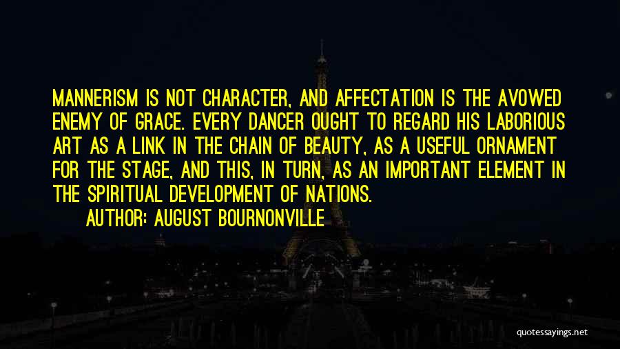 August Bournonville Quotes: Mannerism Is Not Character, And Affectation Is The Avowed Enemy Of Grace. Every Dancer Ought To Regard His Laborious Art