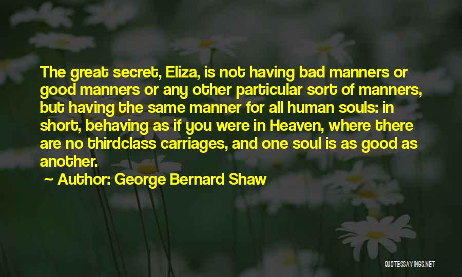 George Bernard Shaw Quotes: The Great Secret, Eliza, Is Not Having Bad Manners Or Good Manners Or Any Other Particular Sort Of Manners, But