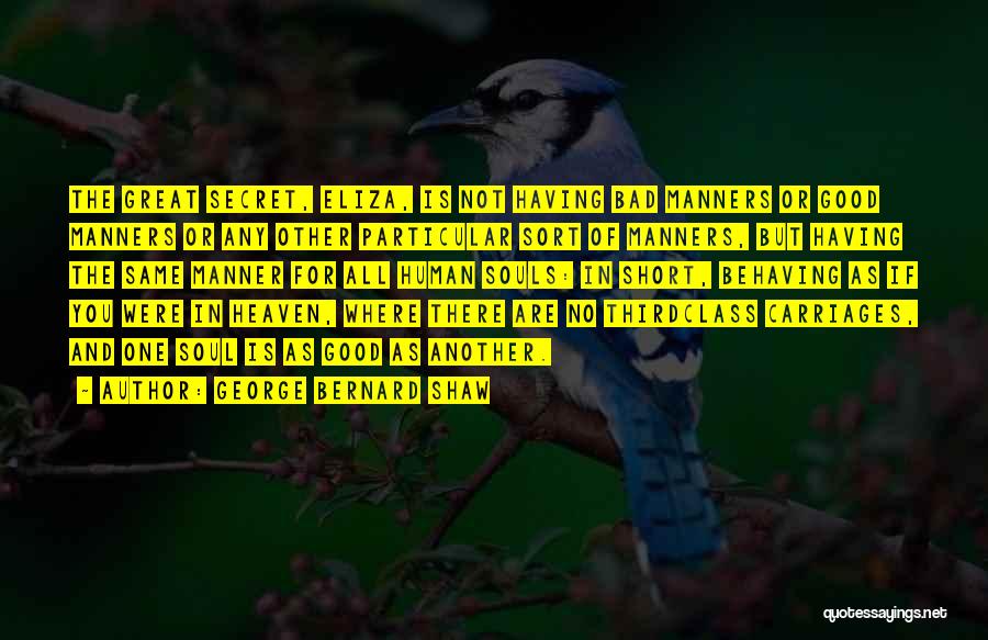 George Bernard Shaw Quotes: The Great Secret, Eliza, Is Not Having Bad Manners Or Good Manners Or Any Other Particular Sort Of Manners, But