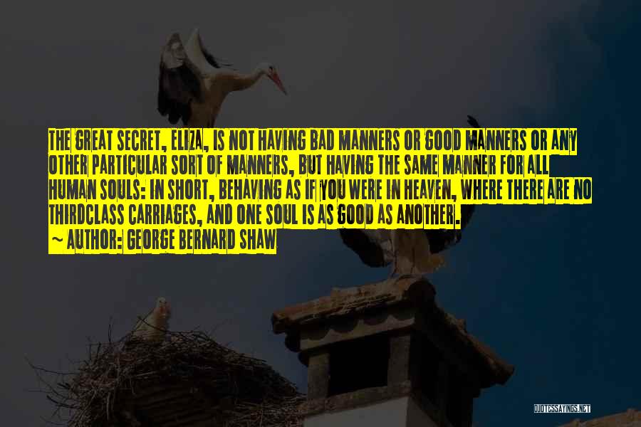 George Bernard Shaw Quotes: The Great Secret, Eliza, Is Not Having Bad Manners Or Good Manners Or Any Other Particular Sort Of Manners, But