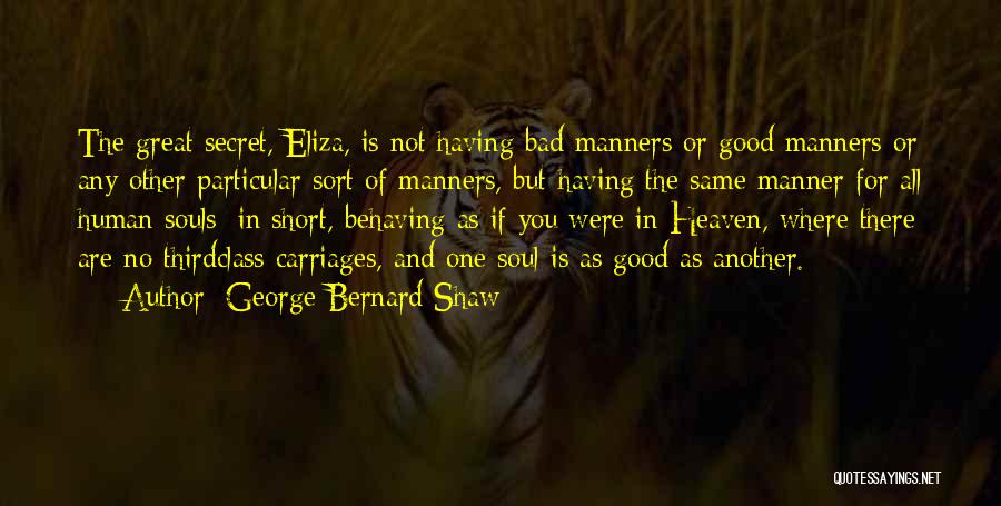 George Bernard Shaw Quotes: The Great Secret, Eliza, Is Not Having Bad Manners Or Good Manners Or Any Other Particular Sort Of Manners, But