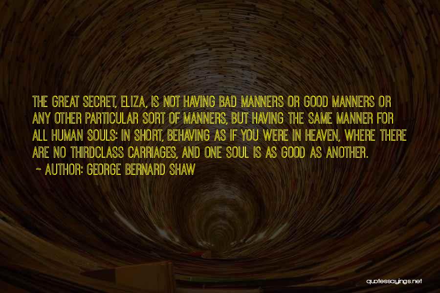 George Bernard Shaw Quotes: The Great Secret, Eliza, Is Not Having Bad Manners Or Good Manners Or Any Other Particular Sort Of Manners, But