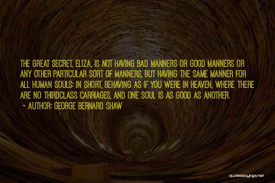 George Bernard Shaw Quotes: The Great Secret, Eliza, Is Not Having Bad Manners Or Good Manners Or Any Other Particular Sort Of Manners, But