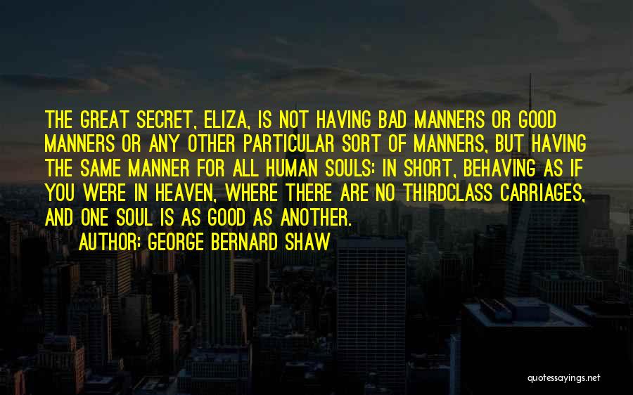 George Bernard Shaw Quotes: The Great Secret, Eliza, Is Not Having Bad Manners Or Good Manners Or Any Other Particular Sort Of Manners, But