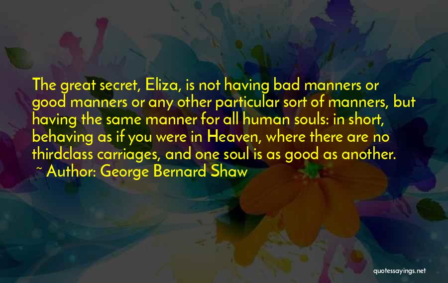 George Bernard Shaw Quotes: The Great Secret, Eliza, Is Not Having Bad Manners Or Good Manners Or Any Other Particular Sort Of Manners, But