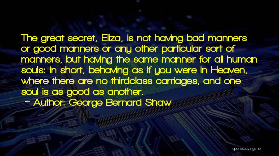 George Bernard Shaw Quotes: The Great Secret, Eliza, Is Not Having Bad Manners Or Good Manners Or Any Other Particular Sort Of Manners, But