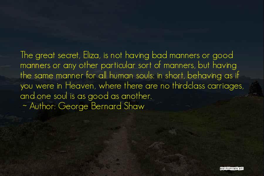 George Bernard Shaw Quotes: The Great Secret, Eliza, Is Not Having Bad Manners Or Good Manners Or Any Other Particular Sort Of Manners, But