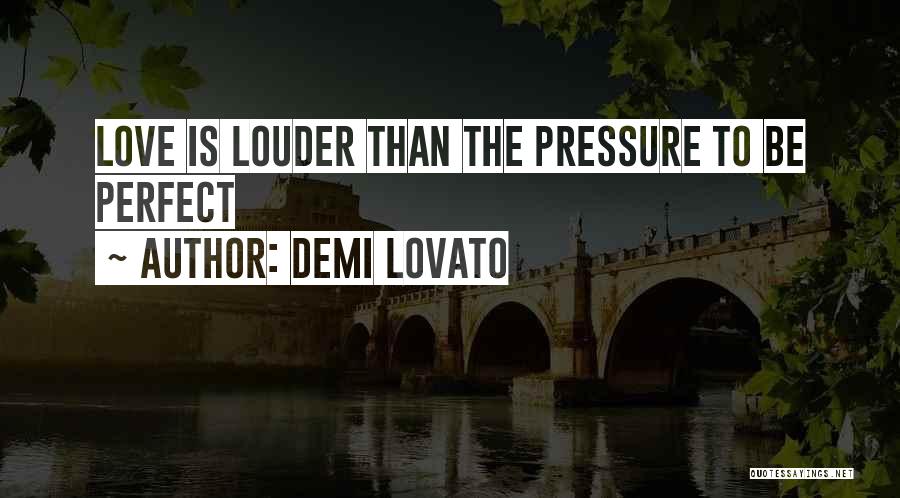 Demi Lovato Quotes: Love Is Louder Than The Pressure To Be Perfect