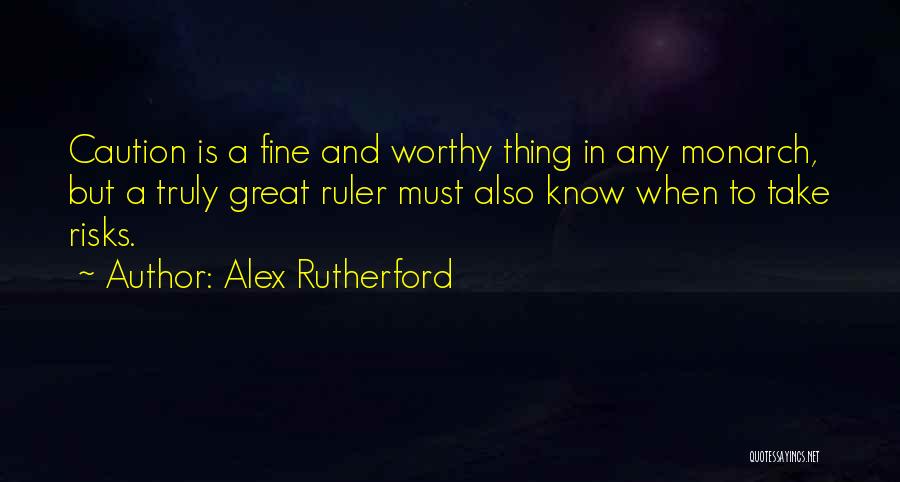 Alex Rutherford Quotes: Caution Is A Fine And Worthy Thing In Any Monarch, But A Truly Great Ruler Must Also Know When To