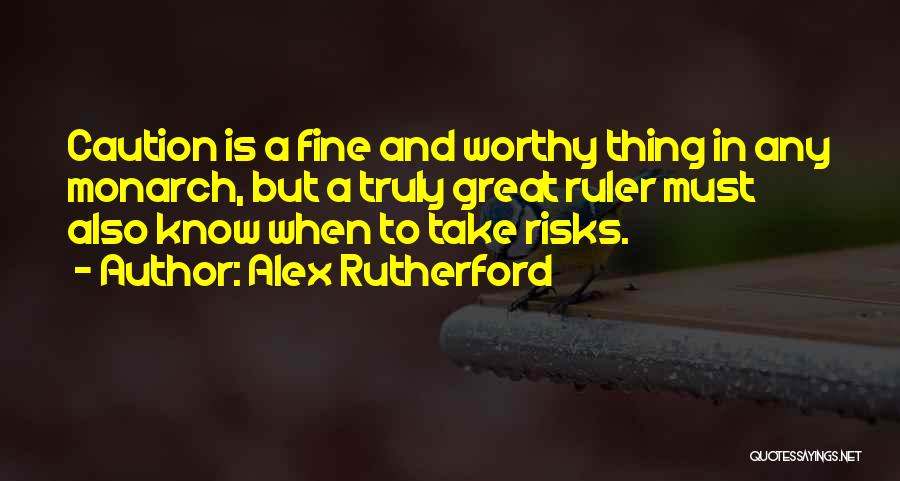 Alex Rutherford Quotes: Caution Is A Fine And Worthy Thing In Any Monarch, But A Truly Great Ruler Must Also Know When To