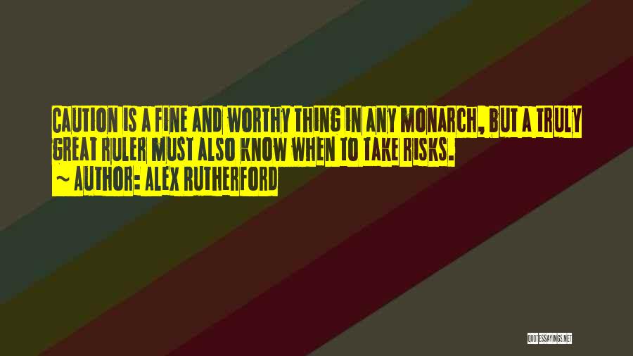 Alex Rutherford Quotes: Caution Is A Fine And Worthy Thing In Any Monarch, But A Truly Great Ruler Must Also Know When To