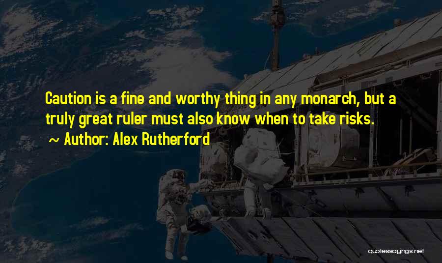 Alex Rutherford Quotes: Caution Is A Fine And Worthy Thing In Any Monarch, But A Truly Great Ruler Must Also Know When To