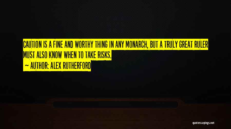 Alex Rutherford Quotes: Caution Is A Fine And Worthy Thing In Any Monarch, But A Truly Great Ruler Must Also Know When To