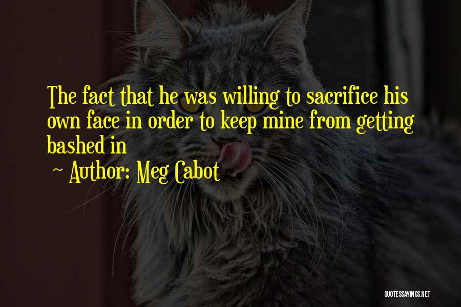 Meg Cabot Quotes: The Fact That He Was Willing To Sacrifice His Own Face In Order To Keep Mine From Getting Bashed In