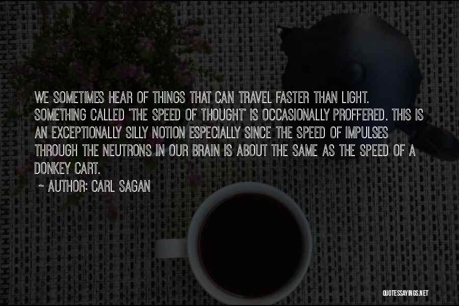 Carl Sagan Quotes: We Sometimes Hear Of Things That Can Travel Faster Than Light. Something Called 'the Speed Of Thought' Is Occasionally Proffered.