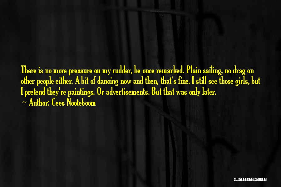 Cees Nooteboom Quotes: There Is No More Pressure On My Rudder, He Once Remarked. Plain Sailing, No Drag On Other People Either. A