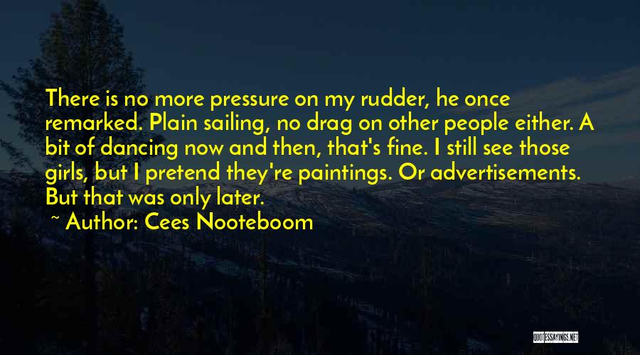 Cees Nooteboom Quotes: There Is No More Pressure On My Rudder, He Once Remarked. Plain Sailing, No Drag On Other People Either. A