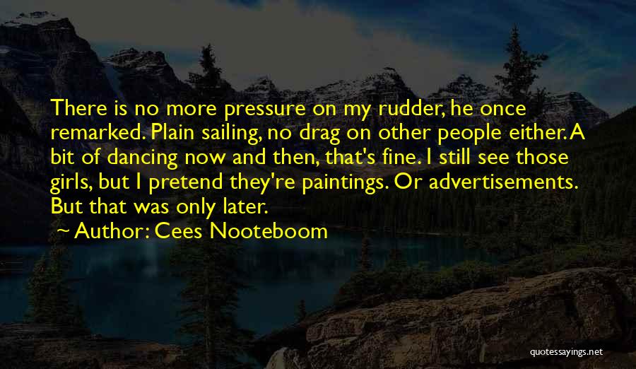 Cees Nooteboom Quotes: There Is No More Pressure On My Rudder, He Once Remarked. Plain Sailing, No Drag On Other People Either. A