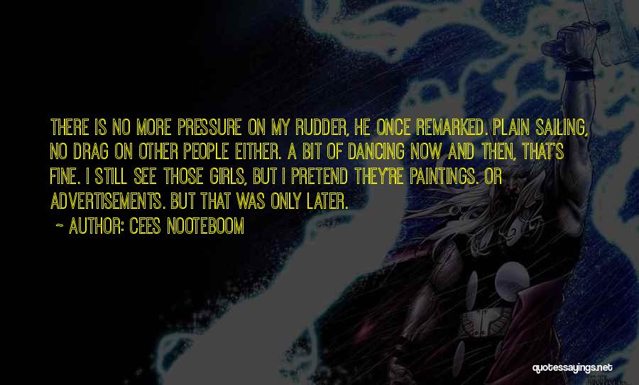 Cees Nooteboom Quotes: There Is No More Pressure On My Rudder, He Once Remarked. Plain Sailing, No Drag On Other People Either. A