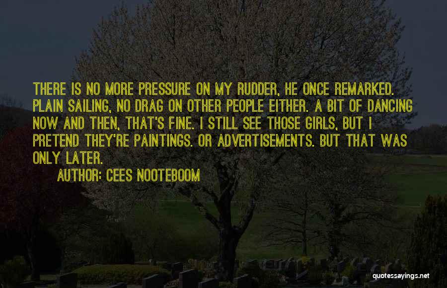 Cees Nooteboom Quotes: There Is No More Pressure On My Rudder, He Once Remarked. Plain Sailing, No Drag On Other People Either. A