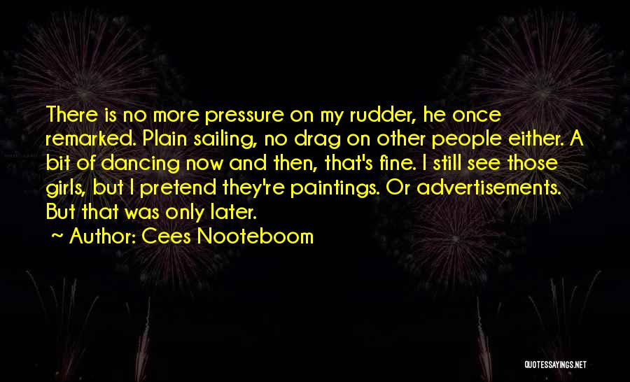 Cees Nooteboom Quotes: There Is No More Pressure On My Rudder, He Once Remarked. Plain Sailing, No Drag On Other People Either. A