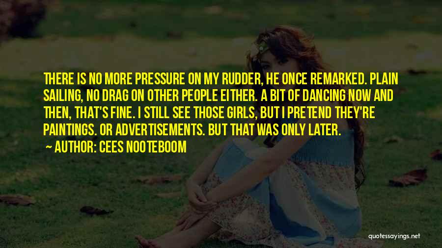Cees Nooteboom Quotes: There Is No More Pressure On My Rudder, He Once Remarked. Plain Sailing, No Drag On Other People Either. A