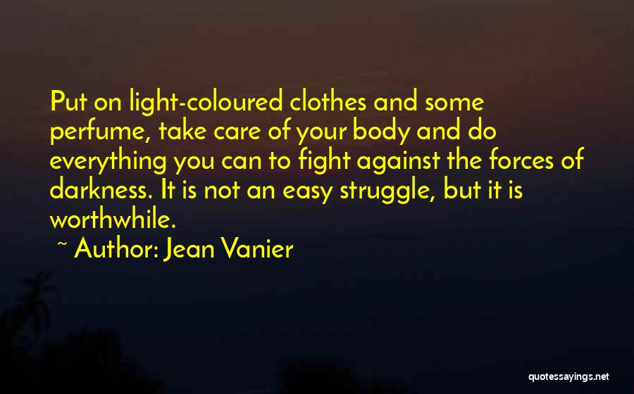 Jean Vanier Quotes: Put On Light-coloured Clothes And Some Perfume, Take Care Of Your Body And Do Everything You Can To Fight Against