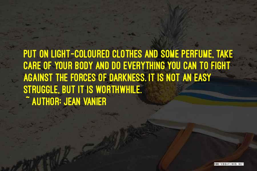 Jean Vanier Quotes: Put On Light-coloured Clothes And Some Perfume, Take Care Of Your Body And Do Everything You Can To Fight Against
