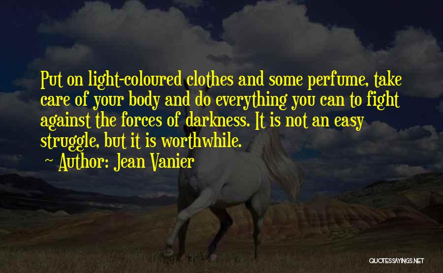 Jean Vanier Quotes: Put On Light-coloured Clothes And Some Perfume, Take Care Of Your Body And Do Everything You Can To Fight Against