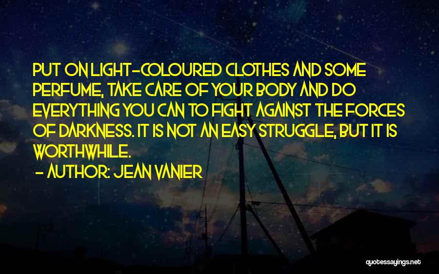 Jean Vanier Quotes: Put On Light-coloured Clothes And Some Perfume, Take Care Of Your Body And Do Everything You Can To Fight Against