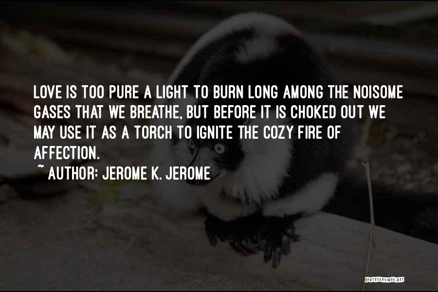 Jerome K. Jerome Quotes: Love Is Too Pure A Light To Burn Long Among The Noisome Gases That We Breathe, But Before It Is
