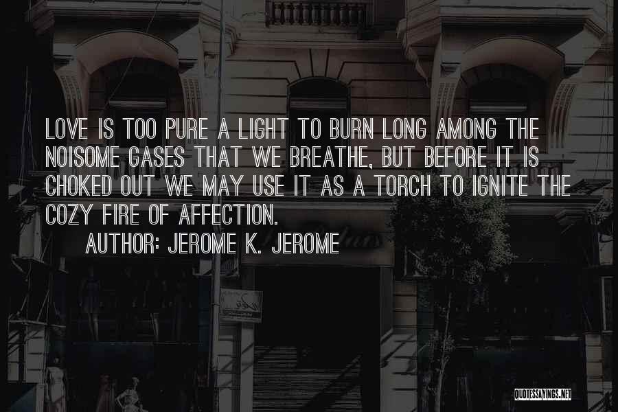 Jerome K. Jerome Quotes: Love Is Too Pure A Light To Burn Long Among The Noisome Gases That We Breathe, But Before It Is