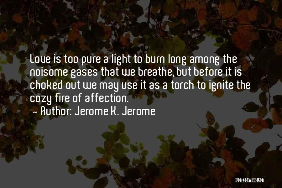 Jerome K. Jerome Quotes: Love Is Too Pure A Light To Burn Long Among The Noisome Gases That We Breathe, But Before It Is