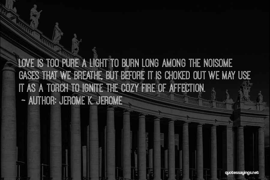 Jerome K. Jerome Quotes: Love Is Too Pure A Light To Burn Long Among The Noisome Gases That We Breathe, But Before It Is