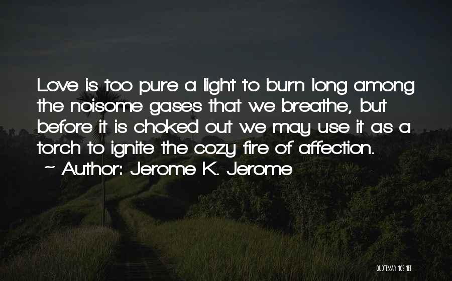 Jerome K. Jerome Quotes: Love Is Too Pure A Light To Burn Long Among The Noisome Gases That We Breathe, But Before It Is