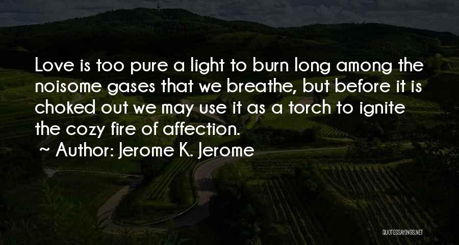 Jerome K. Jerome Quotes: Love Is Too Pure A Light To Burn Long Among The Noisome Gases That We Breathe, But Before It Is