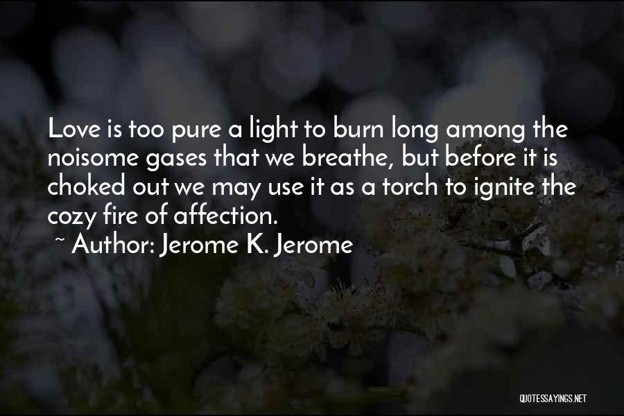 Jerome K. Jerome Quotes: Love Is Too Pure A Light To Burn Long Among The Noisome Gases That We Breathe, But Before It Is