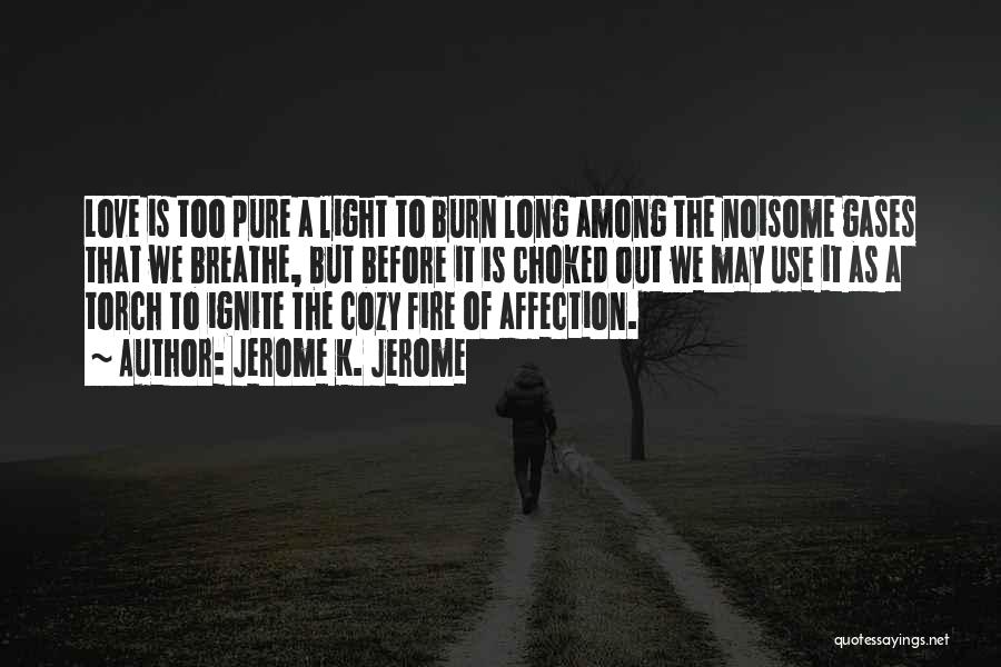 Jerome K. Jerome Quotes: Love Is Too Pure A Light To Burn Long Among The Noisome Gases That We Breathe, But Before It Is