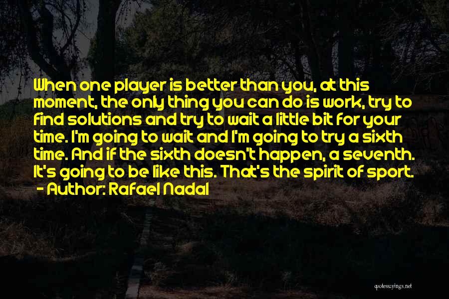 Rafael Nadal Quotes: When One Player Is Better Than You, At This Moment, The Only Thing You Can Do Is Work, Try To